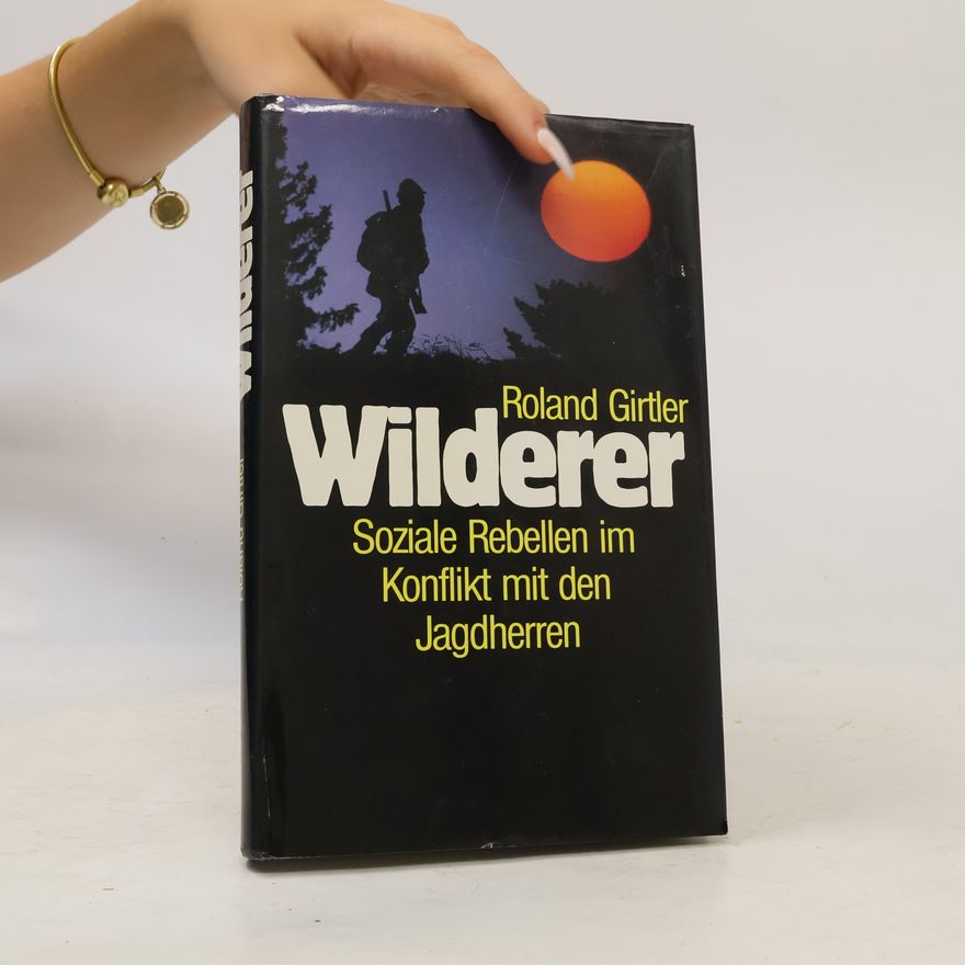 Roland Girtler Wilderer. Soziale Rebellen im Konflikt mit den Jagdherren