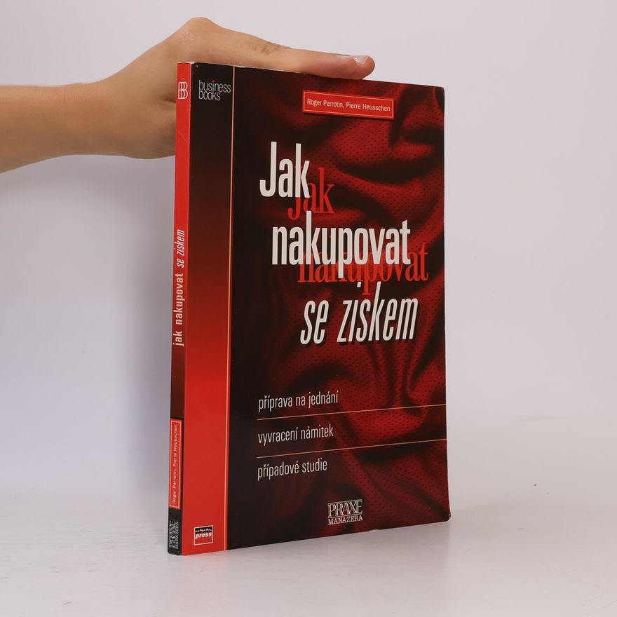 Pierre Heusschen Jak nakupovat se ziskem: Příprava na jednání, vyvracení námitek, případové studie