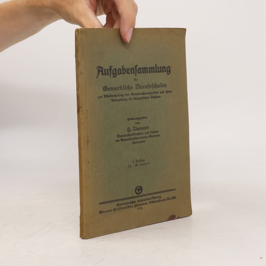 Heinrich Tiemann Aufgabensammlung für gewerbliche Berufsschulen zur Wiederholung der Grundrechnungsarten und ihrer Anwendung im bürgerlichen Rechnen