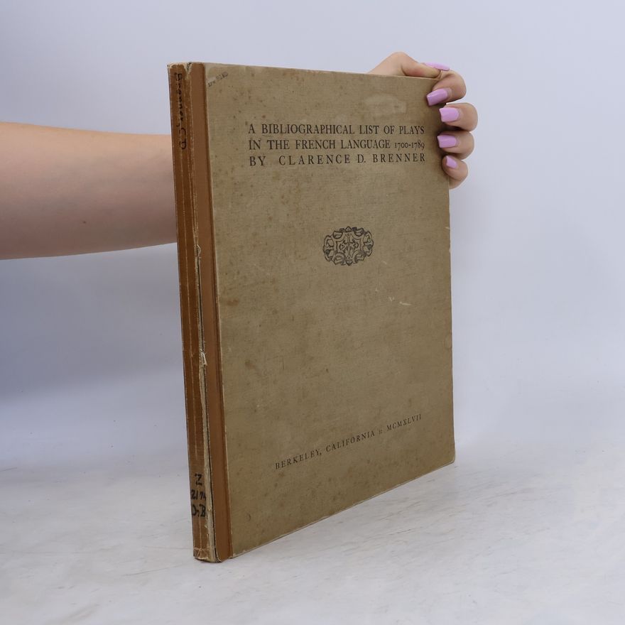 Clarence Dietz Brenner A Bibliographical List of Plays in the French Language, 1700-1789