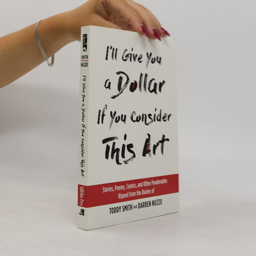 Toddy Smith I'll Give You a Dollar If You Consider This Art: Stories, Poems, Comics, and Other Ponderables Ripped from the Diaries of Toddy Smith and Darren Nuzzo