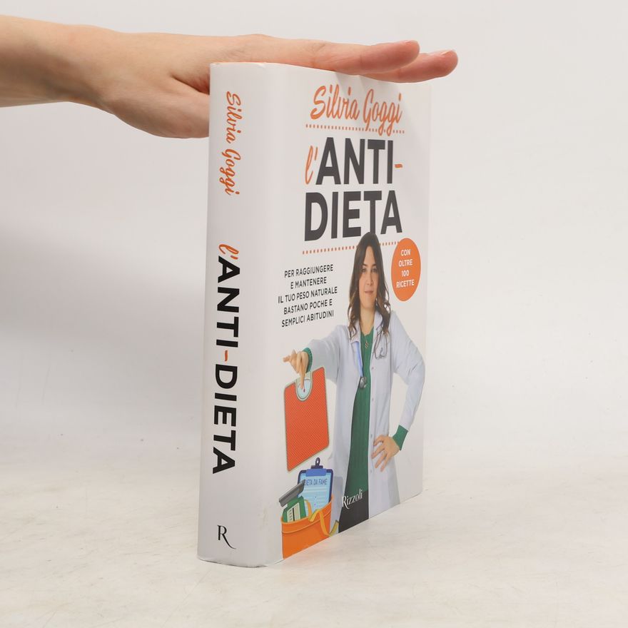 Silvia Goggi L'anti-dieta. Per raggiungere e mantenere il tuo peso naturale bastano poche e semplici abitudini. Con oltre 100 ricette