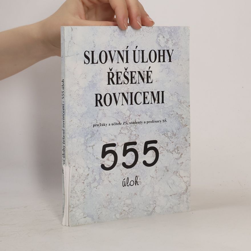 Autorenkollektiv Slovní úlohy řešené rovnicemi : pro žáky a učitele ZŠ, studenty a profesory SŠ : 555 úloh