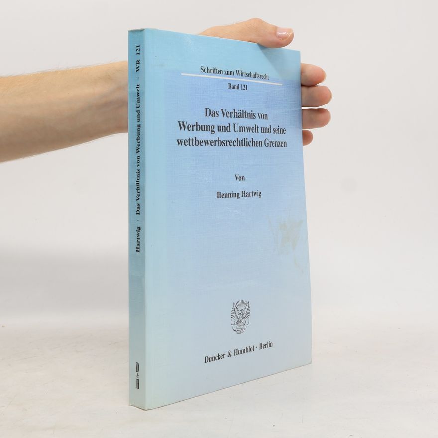 Henning Hartwig Schriften zum Wirtschaftsrecht - 121: Das Verhältnis von Werbung und Umwelt und seine wettbewerbsrechtlichen Grenzen