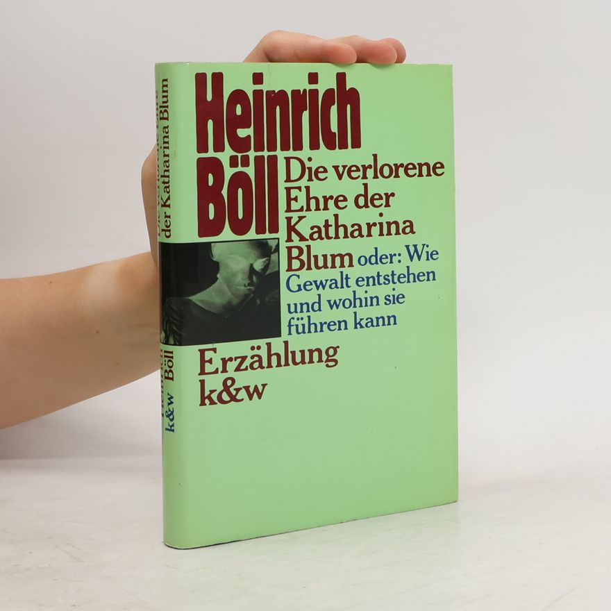 Heinrich Böll Die verlorene Ehre der Katharina Blum oder: Wie Gewalt entstehen und wohin sie führen kann