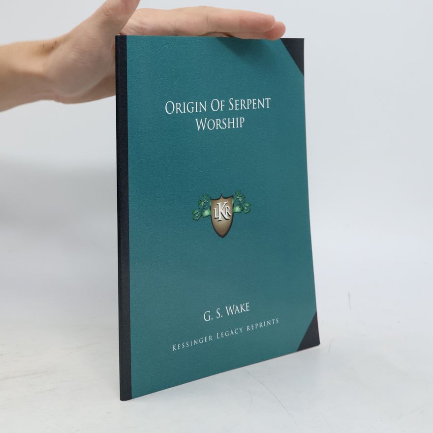 G. S. Wake Kessinger Legacy Reprints: Origin of Serpent Worship