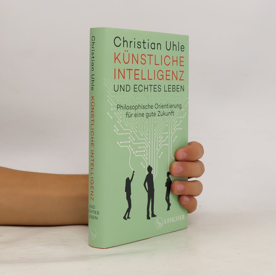 Christian Uhle Künstliche Intelligenz und echtes Leben. Philosophische Orientierung für eine gute Zukunft