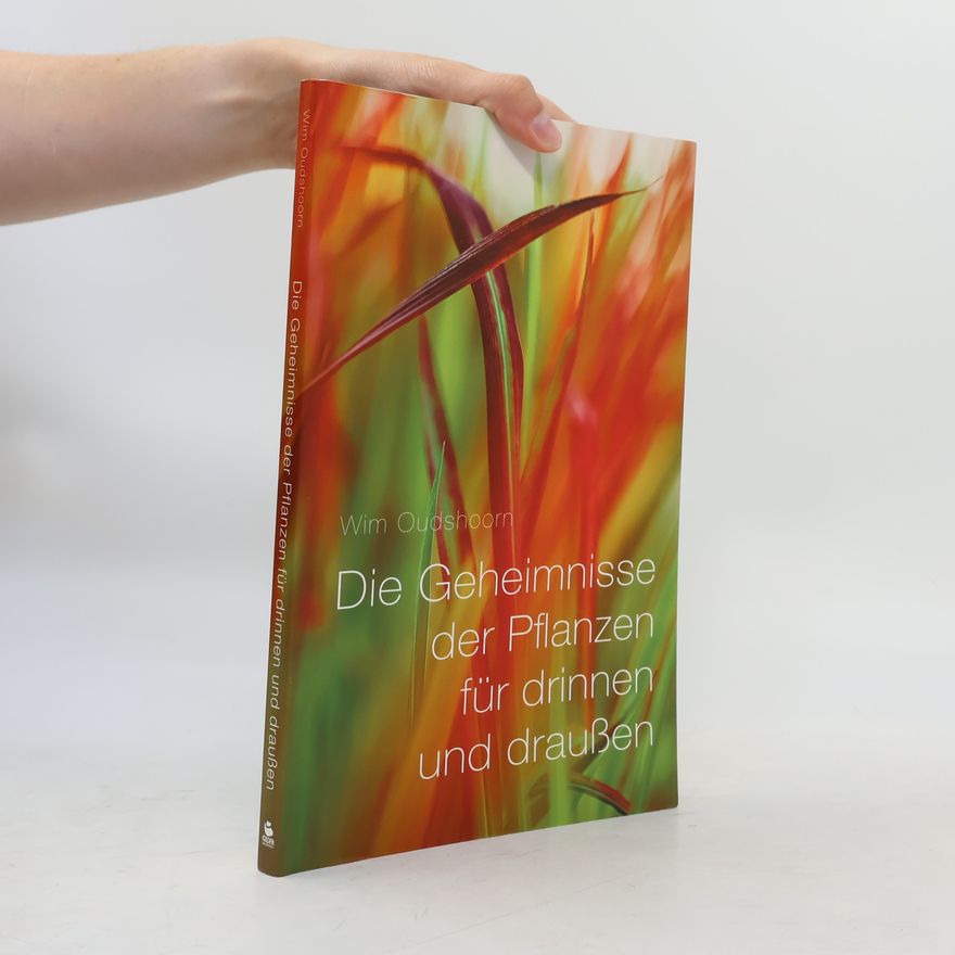 Wim Oudshoorn Die Geheimnisse der Pflanzen für drinnen und draußen