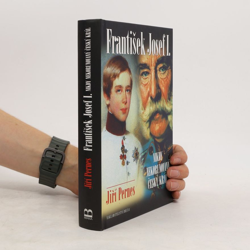 Jiří Pernes František Josef I. - Nikdy nekorunovaný český král