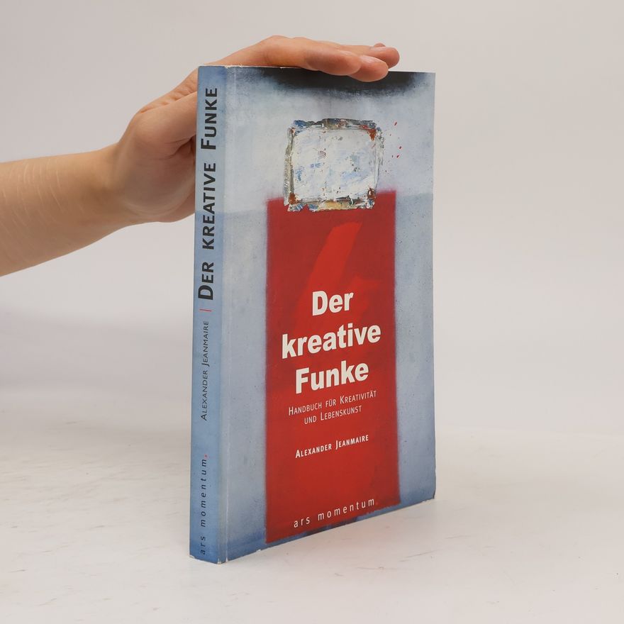 Alexander Jeanmaire Der kreative Funke : Handbuch für Kreativität und Lebenskunst