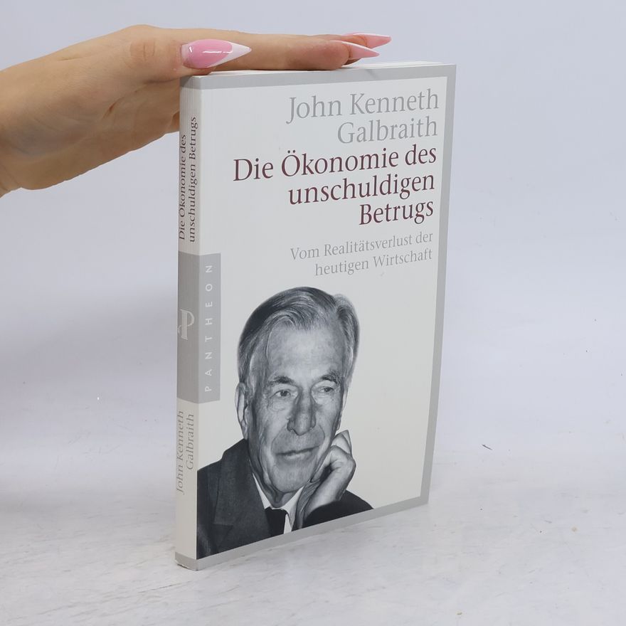 John Kenneth Galbraith Die Ökonomie des unschuldigen Betrugs