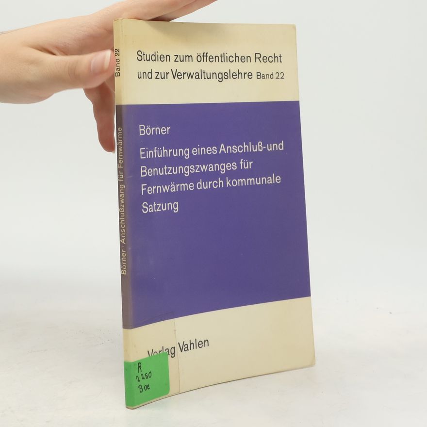 Bodo Börner Studien zum öffentlichen Recht und zur Verwaltungslehre - 22: Einführung eines Anschluss- und Benutzungszwanges für Fernwärme durch kommunale Satzung