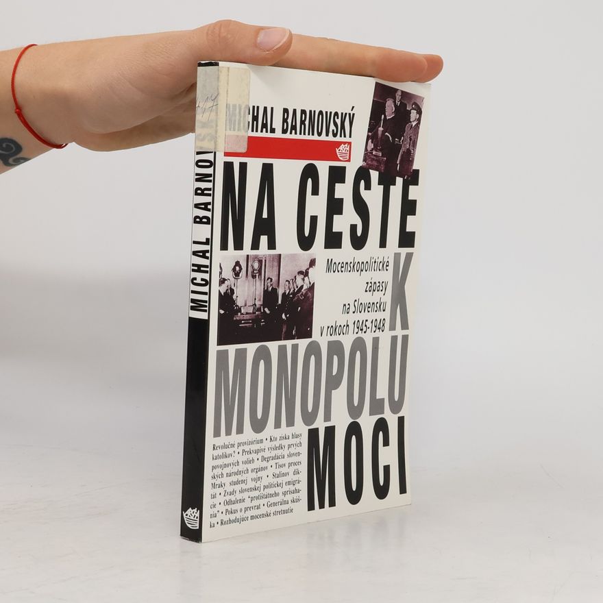 Michal Barnovský Na ceste k monopolu moci: Mocenskopolitické zápasy na Slovensku v rokoch 1945-1948
