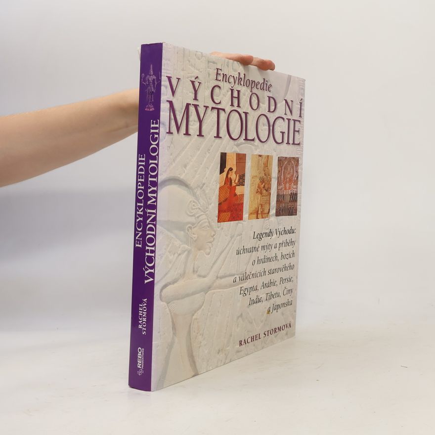 Rachel Storm Encyklopedie východní mytologie: Legendy Východu: mýty a příběhy o hrdinech, bozích a válečnících starověkého Egypta, Arábie, : Persie, Indie, Tibetu, Číny a Japonska