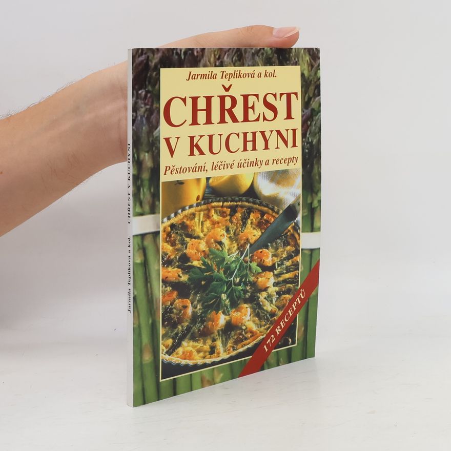 Jarmila Teplíková Chřest v kuchyni. Pěstování, léčivé účinky a recepty. 172 receptů