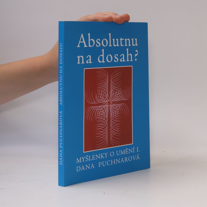 Dana Puchnarová Absolutnu na dosah? Myšlenky o umění I.