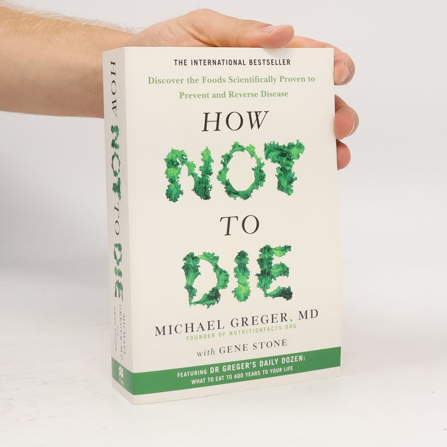 Michael Greger How not to die : discover the foods scientifically proven to prevent and reverse disease