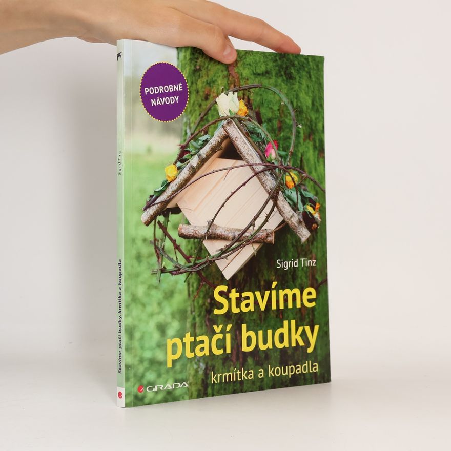 Sigrid Tinz Stavíme ptačí budky, krmítka a koupadla: Podrobné návody
