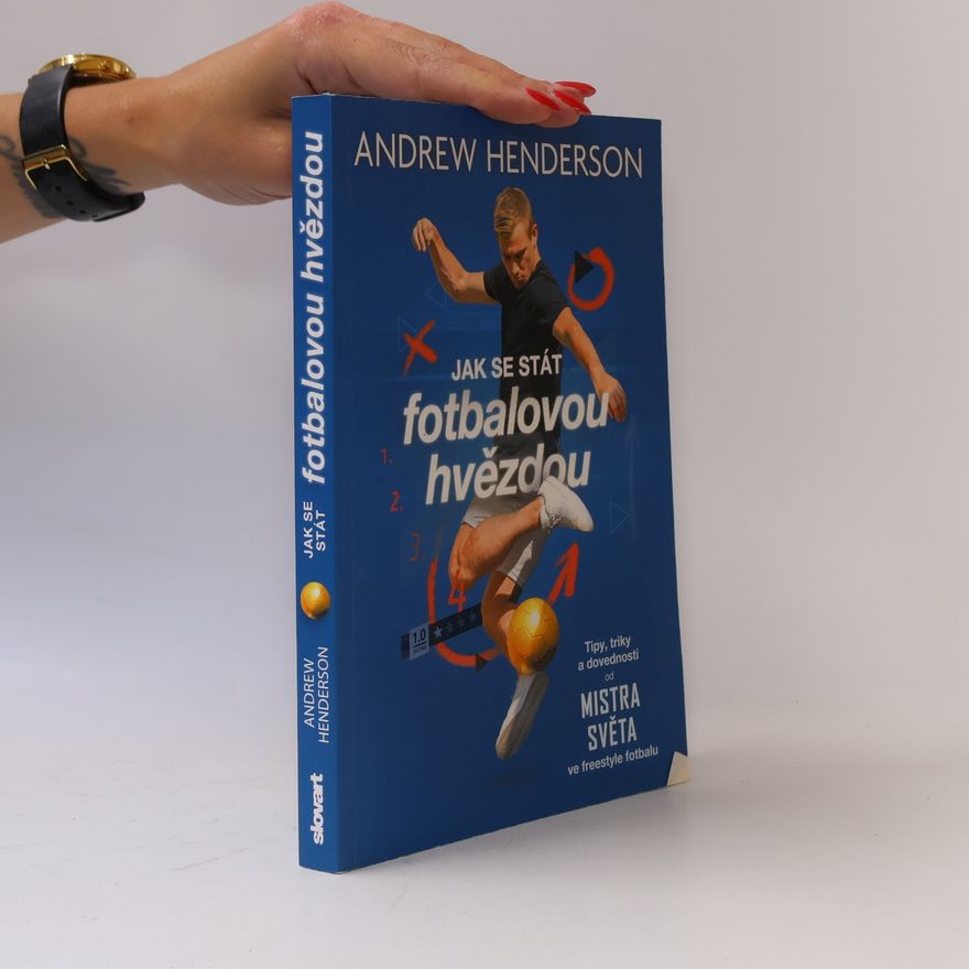 J. A. Henderson Jak se stát fotbalovou hvězdou - Tipy, triky a dovednosti od mistra světa ve freestyle fotbalu