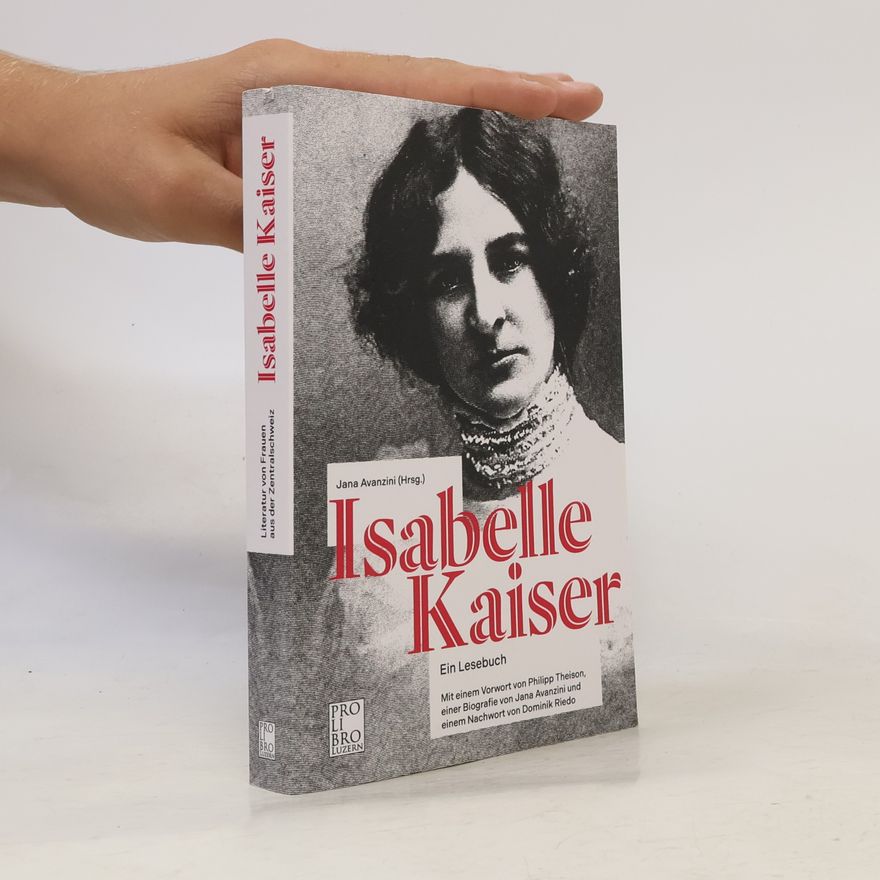 Jana Avanzini Isabelle Kaiser: Ein Lesebuch. Mit einem Vorwort von Philipp Theison, einer Biografie von Jana Avanzini und einem Nachwort von Dominik Riedo