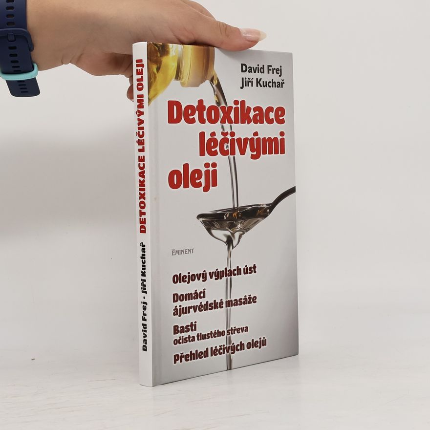 Jiří Kuchař Detoxikace léčivými oleji : domácí ajurvédské masáže, očista tlustého střeva, olejová očista nosu, olejový výplach úst, přehled léčivých olejů