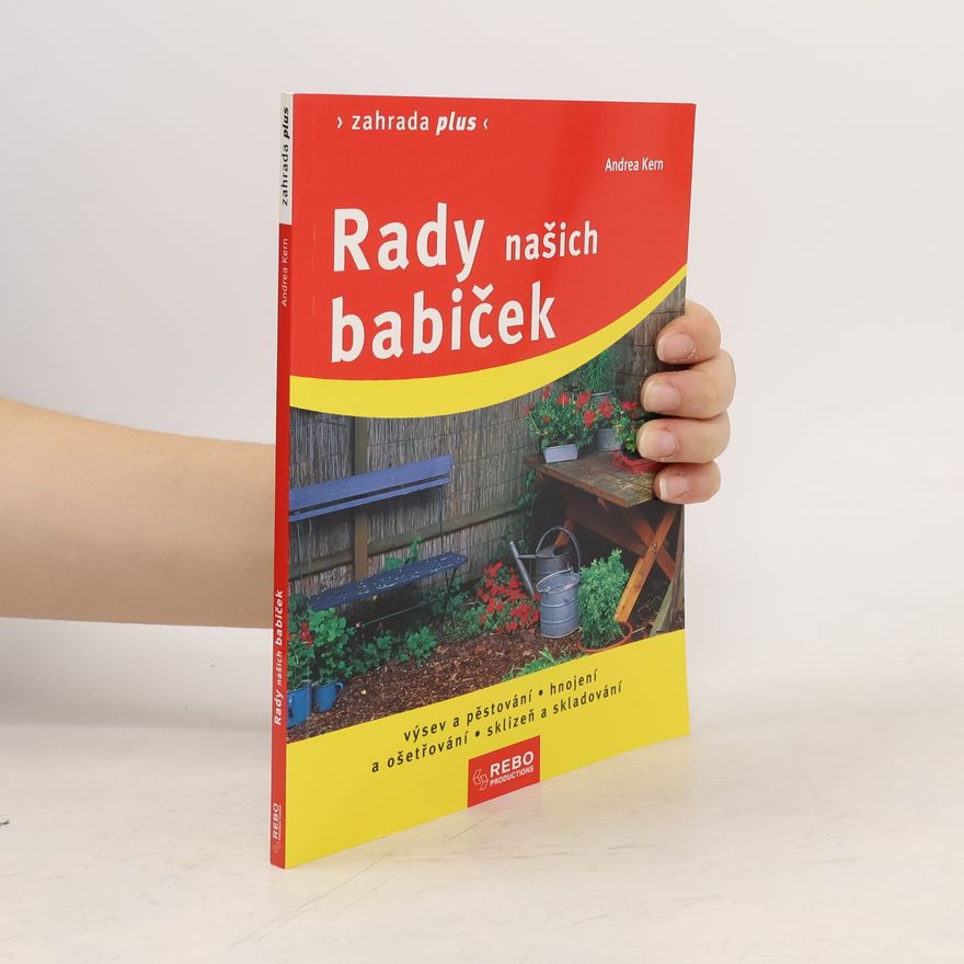 Andrea Kern Rady našich babiček : výsev a pěstování, hnojení a ošetřování, sklizeň a skladování