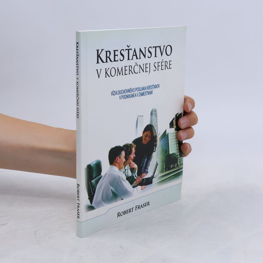 Robert Fraser Kresťanstvo v komerčnej sfére: vízia duchovného poslania kresťanov v podnikání a v zamestnaní