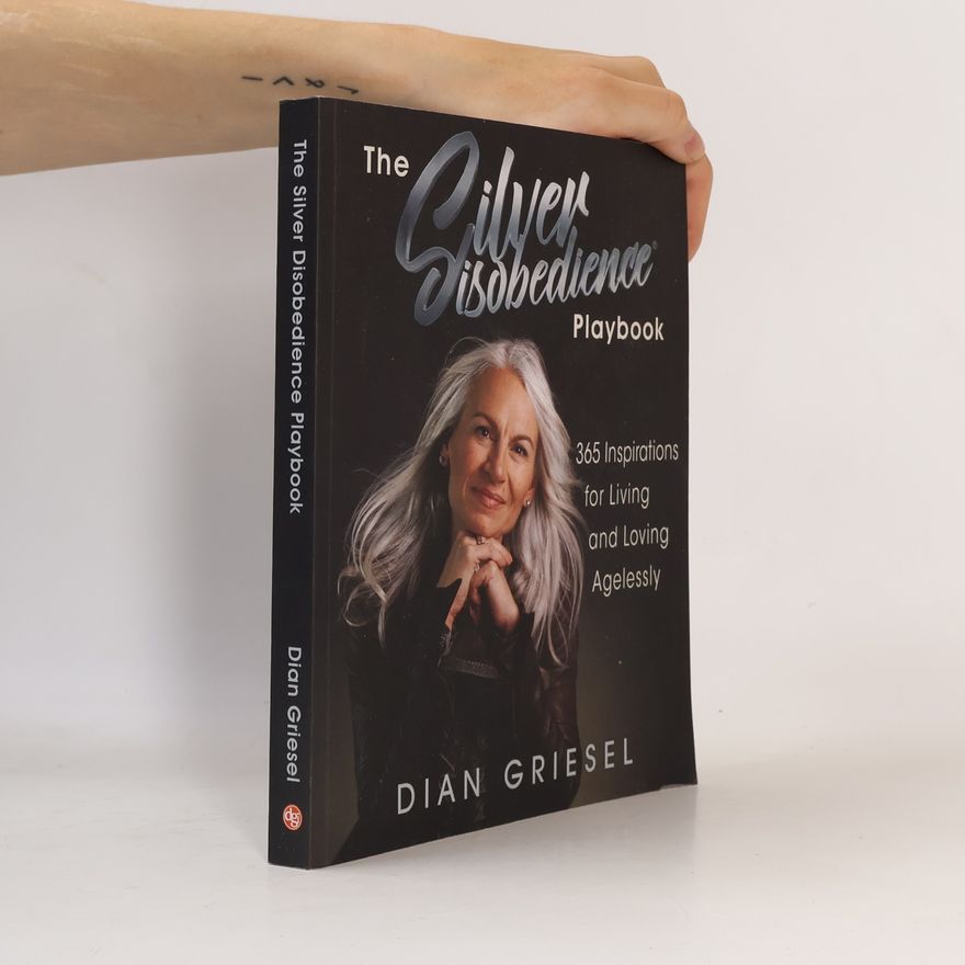 Dian Griesel The Silver Disobedience Playbook: 365 Inspirations for Living and Loving Agelessly