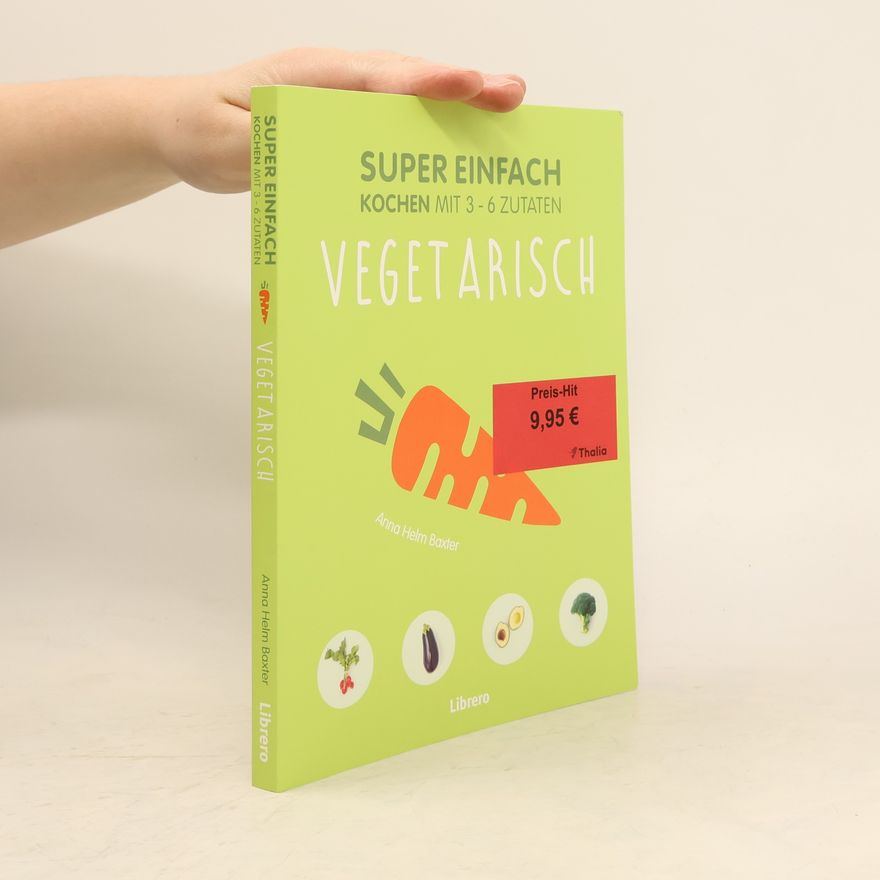 Anna Helm Baxter Super einfach kochen mit 3-6 Zutaten - vegetarisch