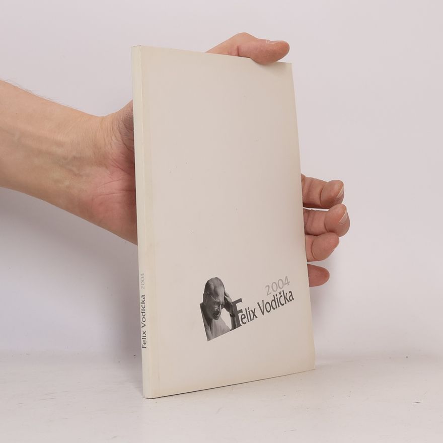 Česko Felix Vodička Praha Felix Vodička 2004 : sborník příspěvků z kolokvia pořádaného Ústavem pro českou literaturu AV ČR k třicátému výročí úmrtí badatele dne 29. ledna 2004