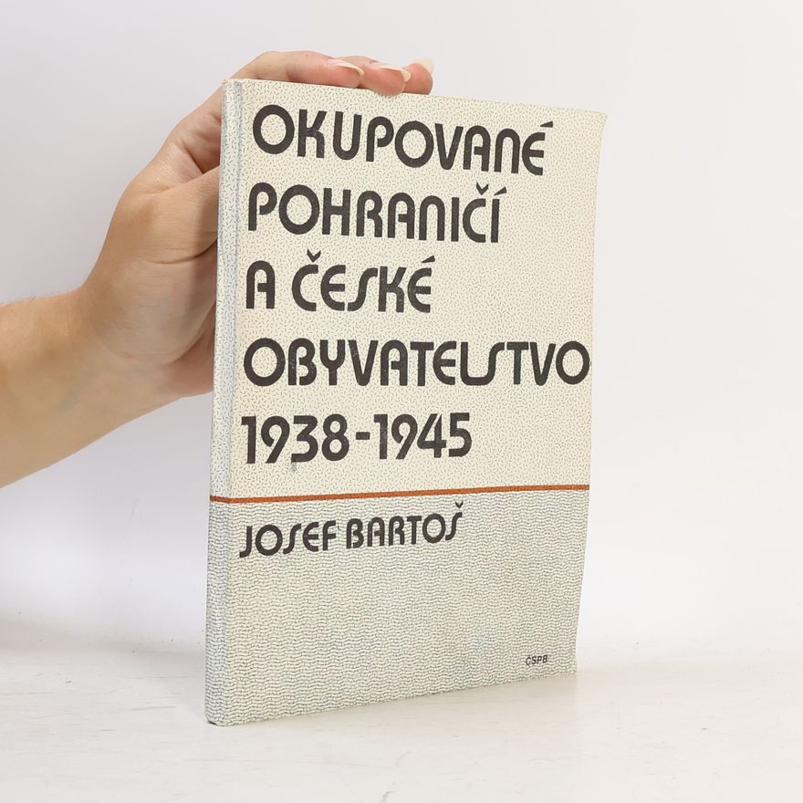 Josef Bartoš Okupované pohraničí a české obyvatelstvo 1938-1945