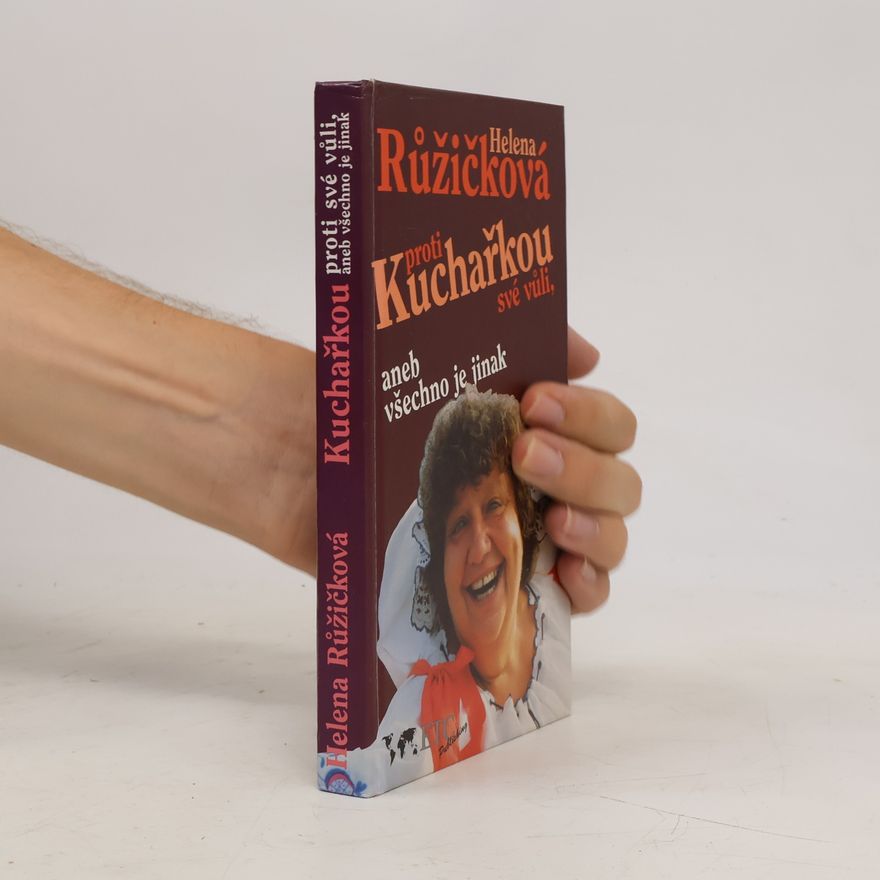 Helena Růžičková Kuchařkou proti své vůli, aneb, Všechno je jinak : recepty, rady, nápady, vzpomínky, úsměvy