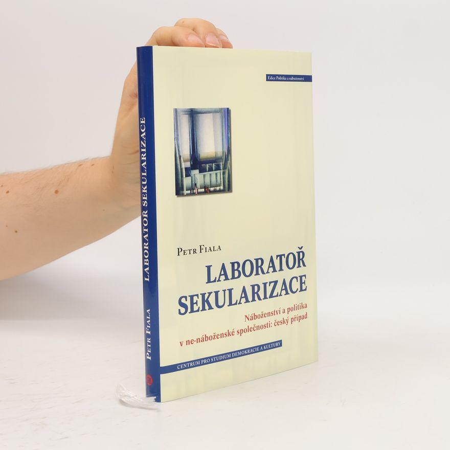 Petr Fiala Laboratoř sekularizace: Náboženství a politika v ne-náboženské společnosti: český případ