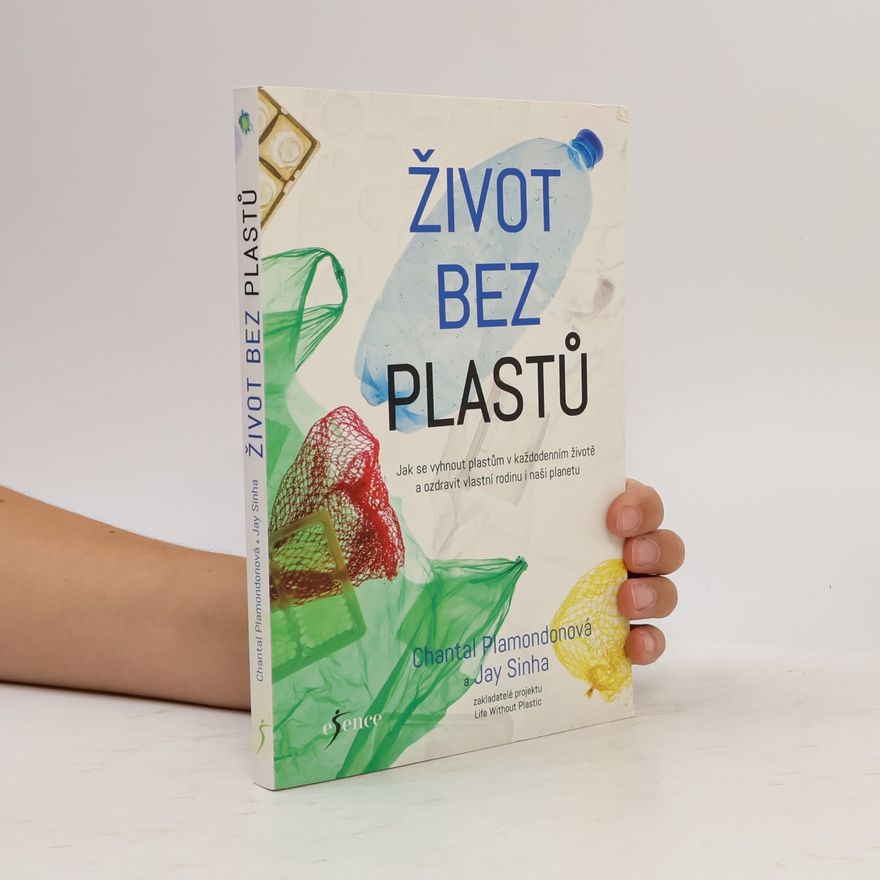 Jay Sinha Život bez plastů. Jak se vyhnout plastům v každodenním životě a ozdravit vlastní rodinu i naši planetu
