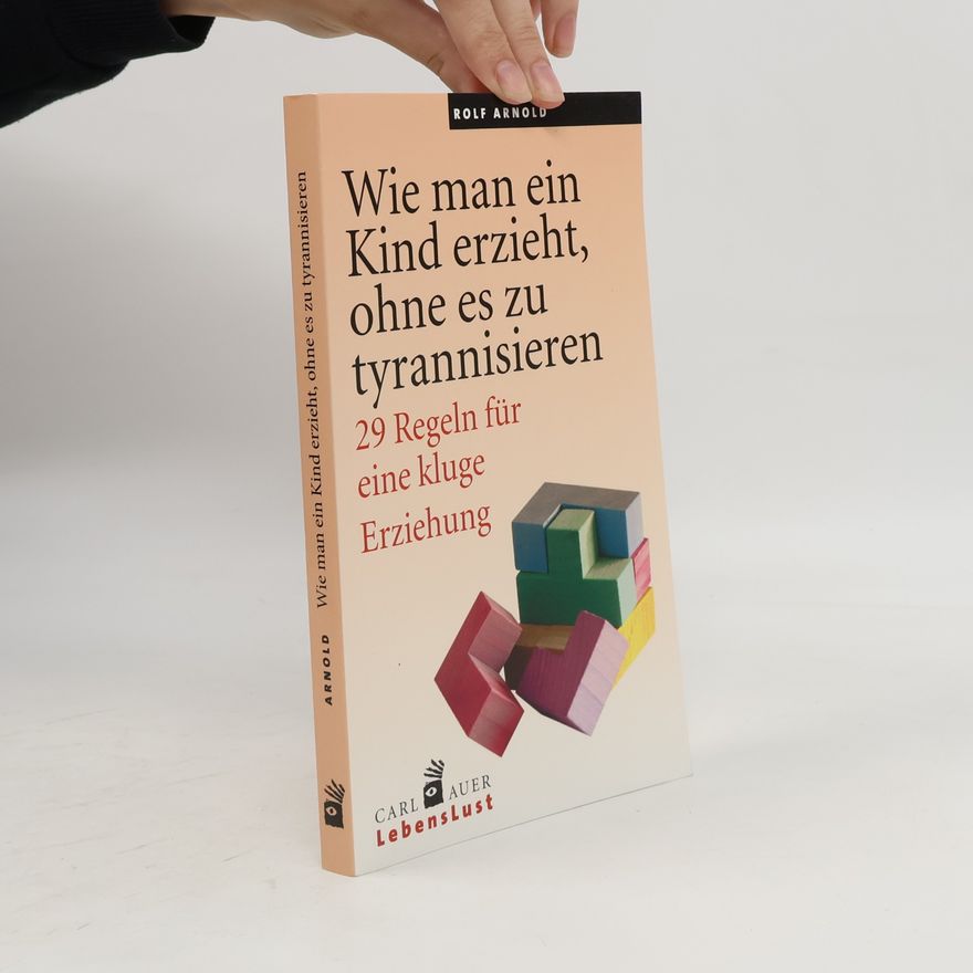Rolf Arnold Wie man ein Kind erzieht, ohne es zu tyrannisieren