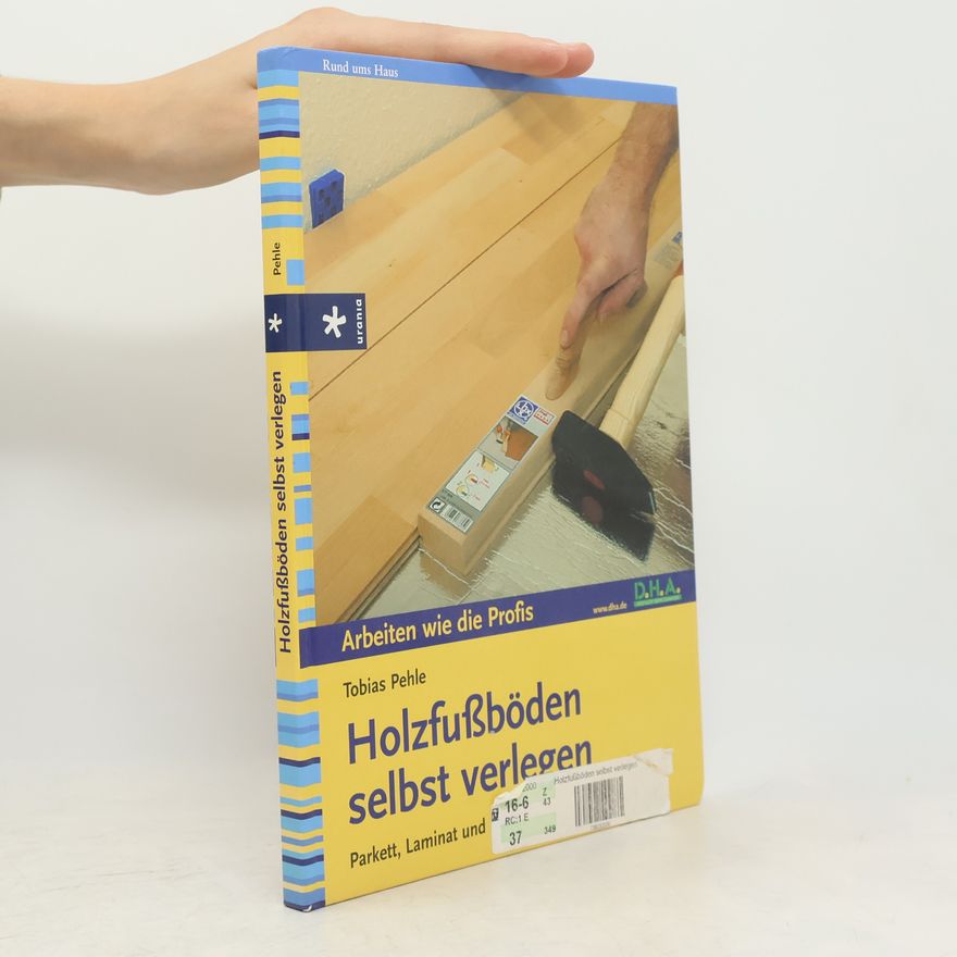 Tobias Pehle Holzfußböden selbst verlegen: Parkett, Laminat und Kork