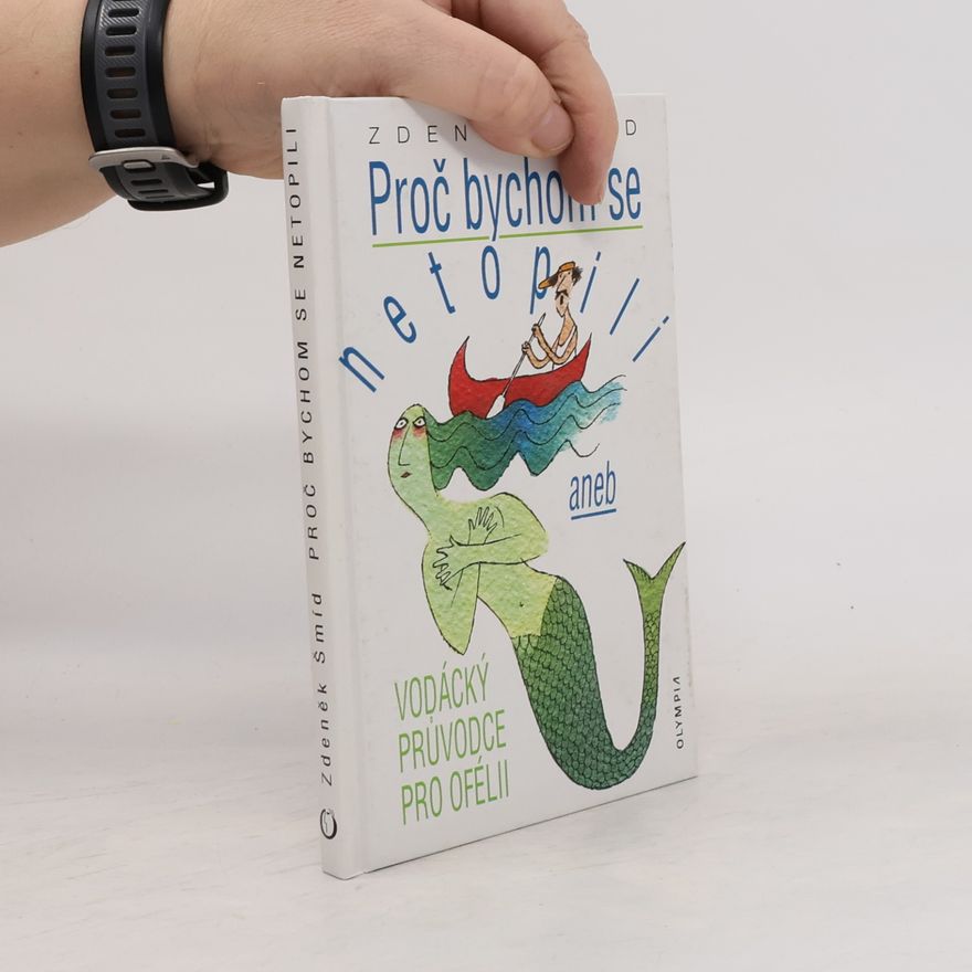 Zdeněk Šmíd Proč bychom se netopili, aneb, Vodácký průvodce pro Ofélii