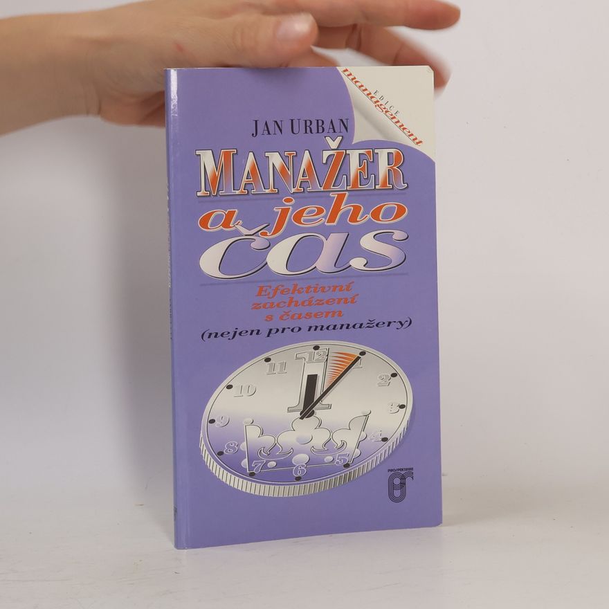 Jan Urban Manažer a jeho čas. Efektivní zacházení s časem (nejen pro manažery)
