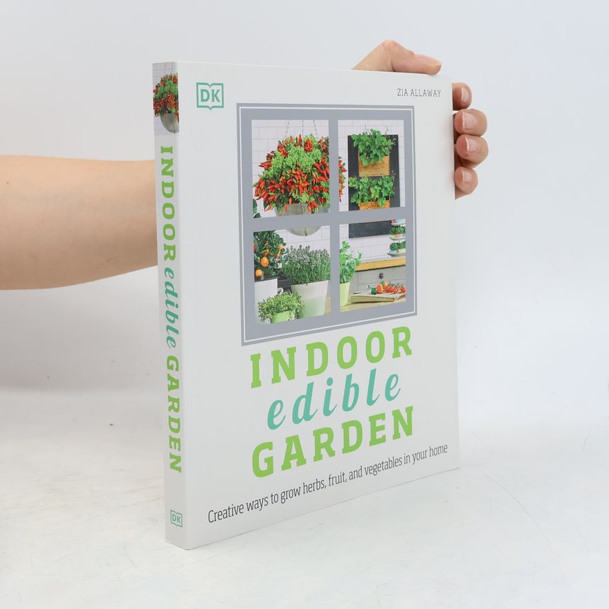 Zia Allaway Indoor Edible Garden: Creative Ways to Grow Herbs, Fruits, and Vegetables in Your Home