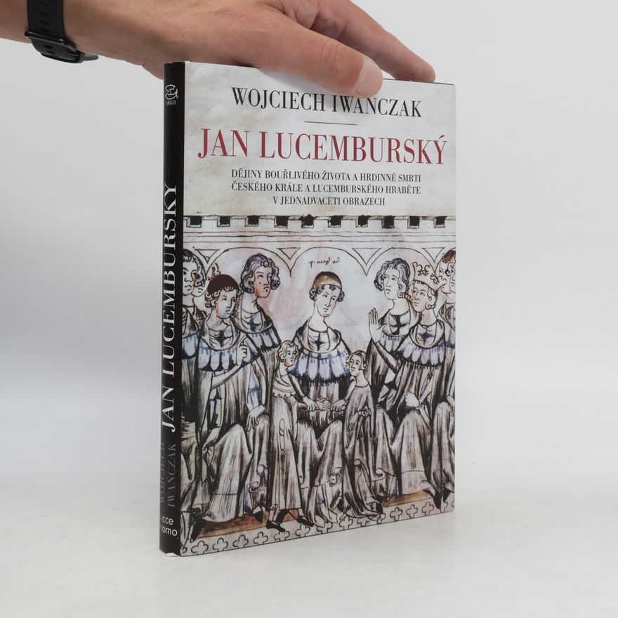 Jan Baron Jan Lucemburský : dějiny bouřlivého života a hrdinné smrti českého krále a lucemburského hraběte v jednadvaceti obrazech