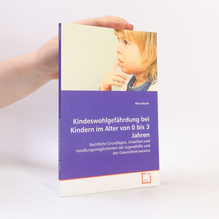 Nina Buschmann Kindeswohlgefährdung bei Kindern im Alter von 0 bis 3 Jahren: Rechtliche Grundlagen, Ursachen und Handlungsmöglichkeiten der Jugendhilfe und des Gesundheitswesens
