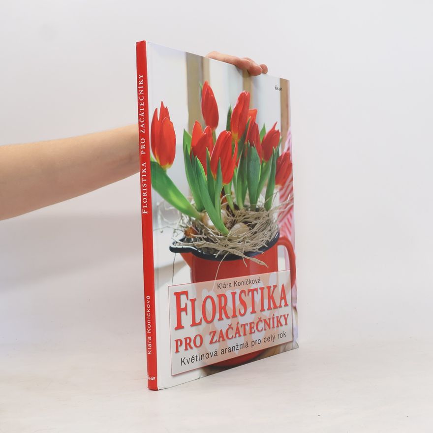 Klára Koníčková Floristika pro začátečníky. Květinová aranžmá pro celý rok