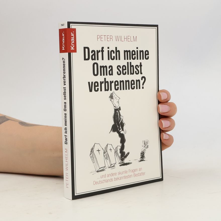 Peter-Wilhelm Meister Darf ich meine Oma selbst verbrennen? ... und andere skurrile Fragen an Deutschlands bekanntesten Bestatter