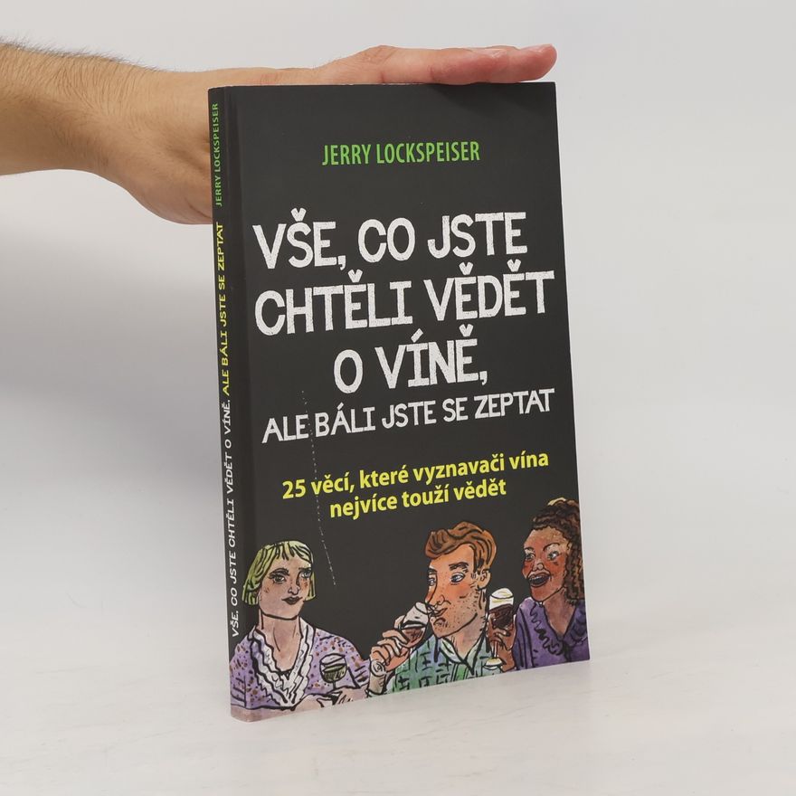 Jerry Lockspeiser Vše, co jste chtěli vědět o víně, ale báli jste se zeptat - 25 věcí, které vyznavači vína nejvíce touží vědět