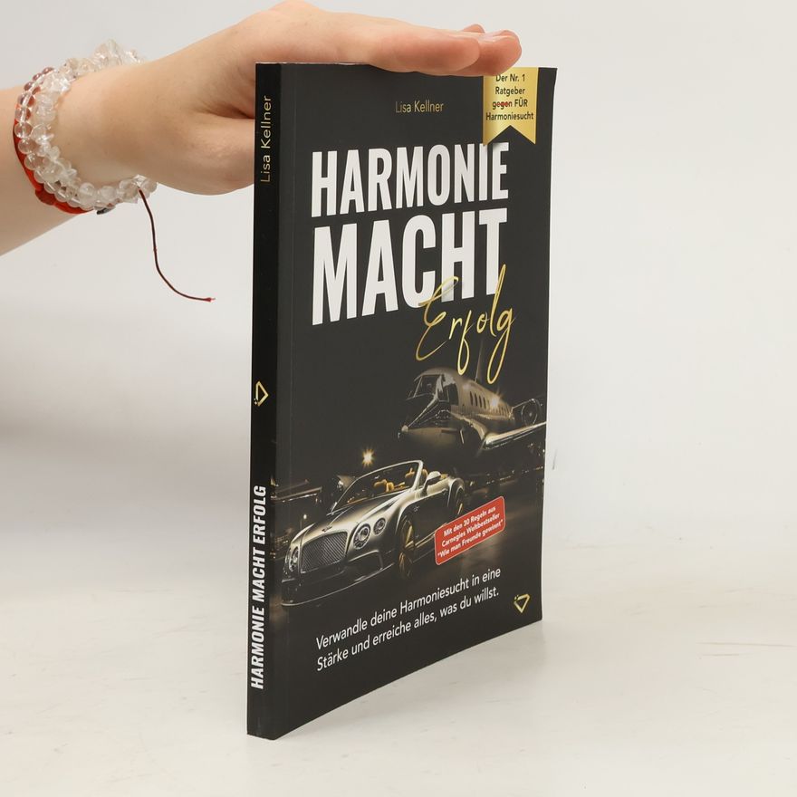 Lisa Kellner Harmonie macht Erfolg - Verwandle deine Harmoniesucht in eine Stärke und erreiche alles, was du willst.