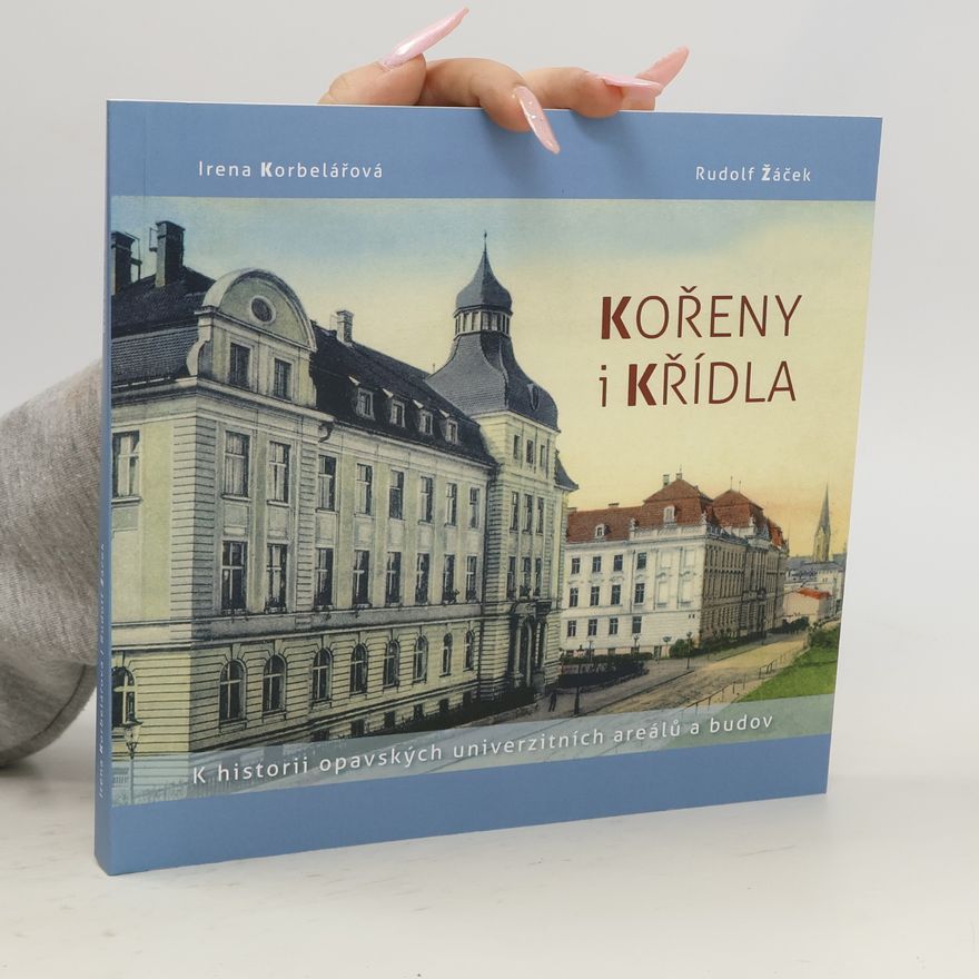 Irena Korbelářová Kořeny i křídla : k historii opavských univerzitních areálů a budov