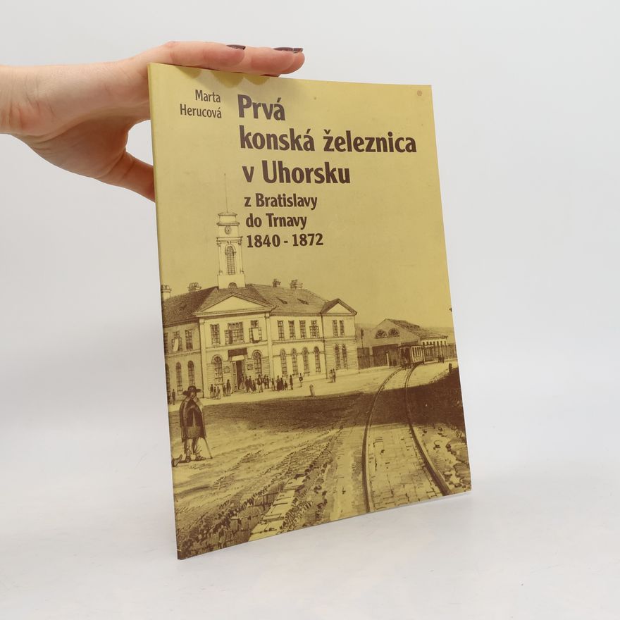Marta Herucová Prvá konská železnica v Uhorsku z Bratislavy do Trnavy, 1840-1872