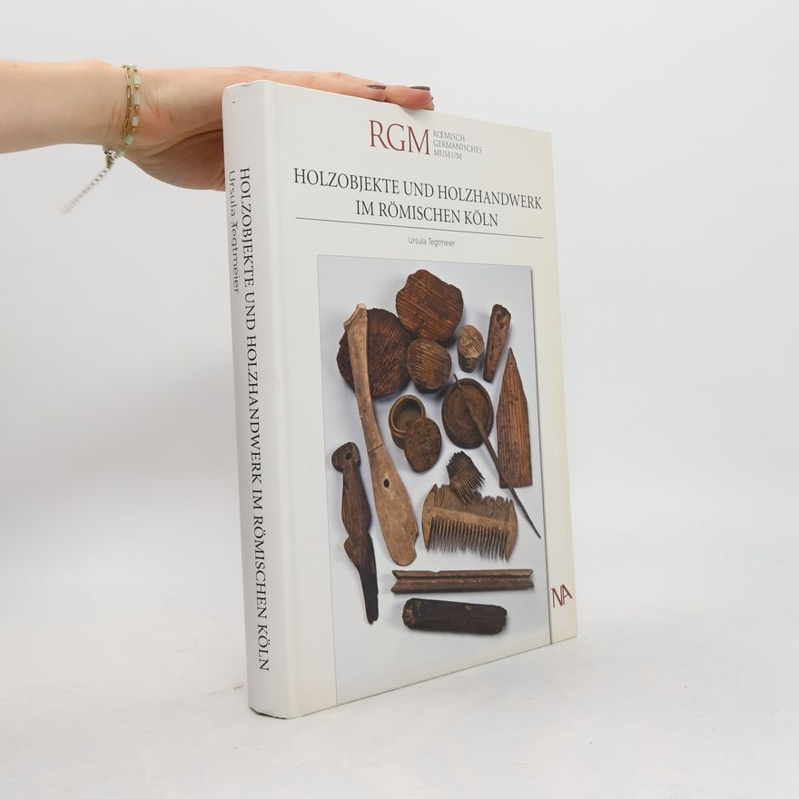 Ursula Tegtmeier Holzobjekte und Holzhandwerk im römischen Köln