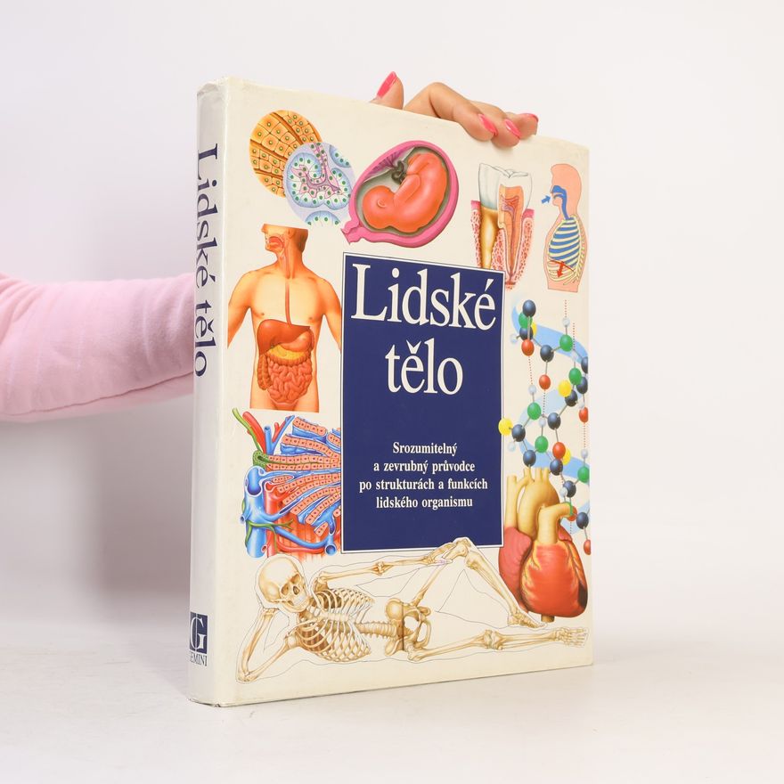Autores varios Lidské tělo : Srozumitelný a zevrubný průvodce po strukturách a funkcích lidského organismu