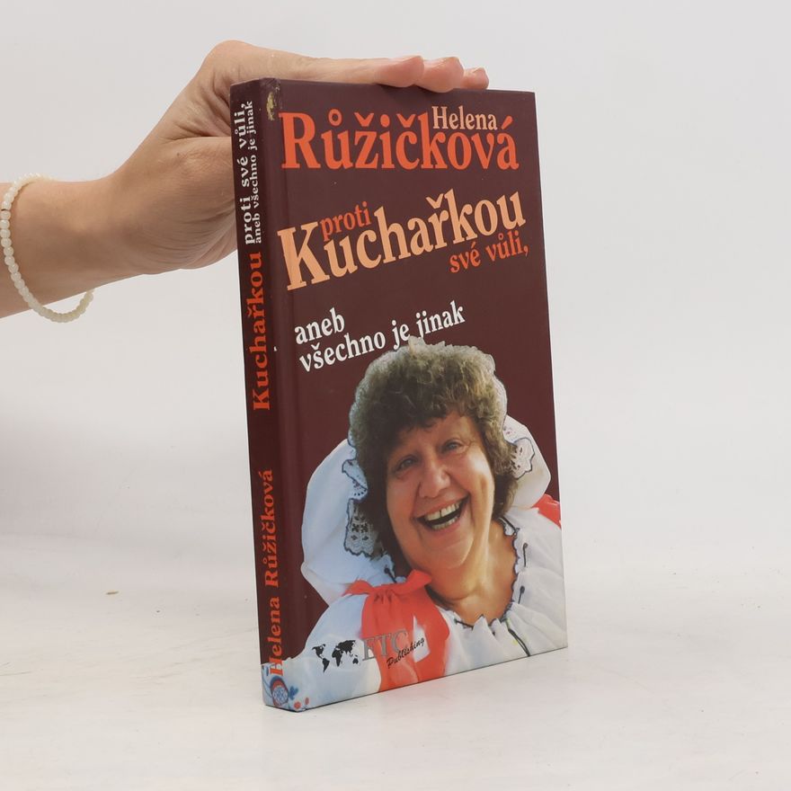 Helena Růžičková Kuchařkou proti své vůli, aneb, Všechno je jinak : recepty, rady, nápady, vzpomínky, úsměvy